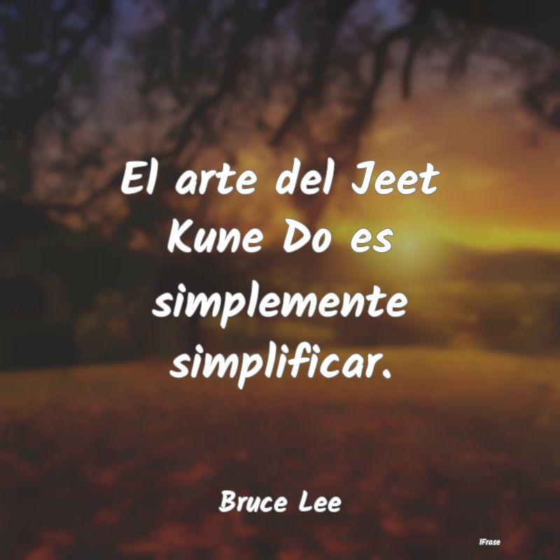 El arte del Jeet Kune Do es simplemente simplifica...