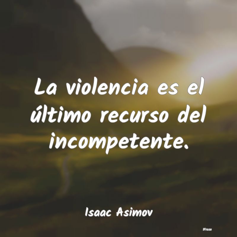 La violencia es el último recurso del incompetent...
