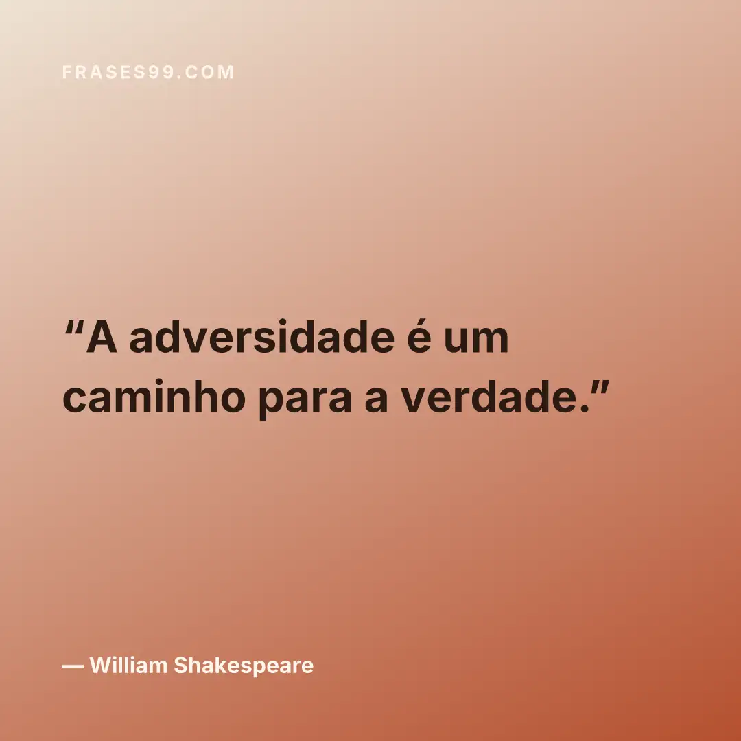 A adversidade é um caminho para a verdade.