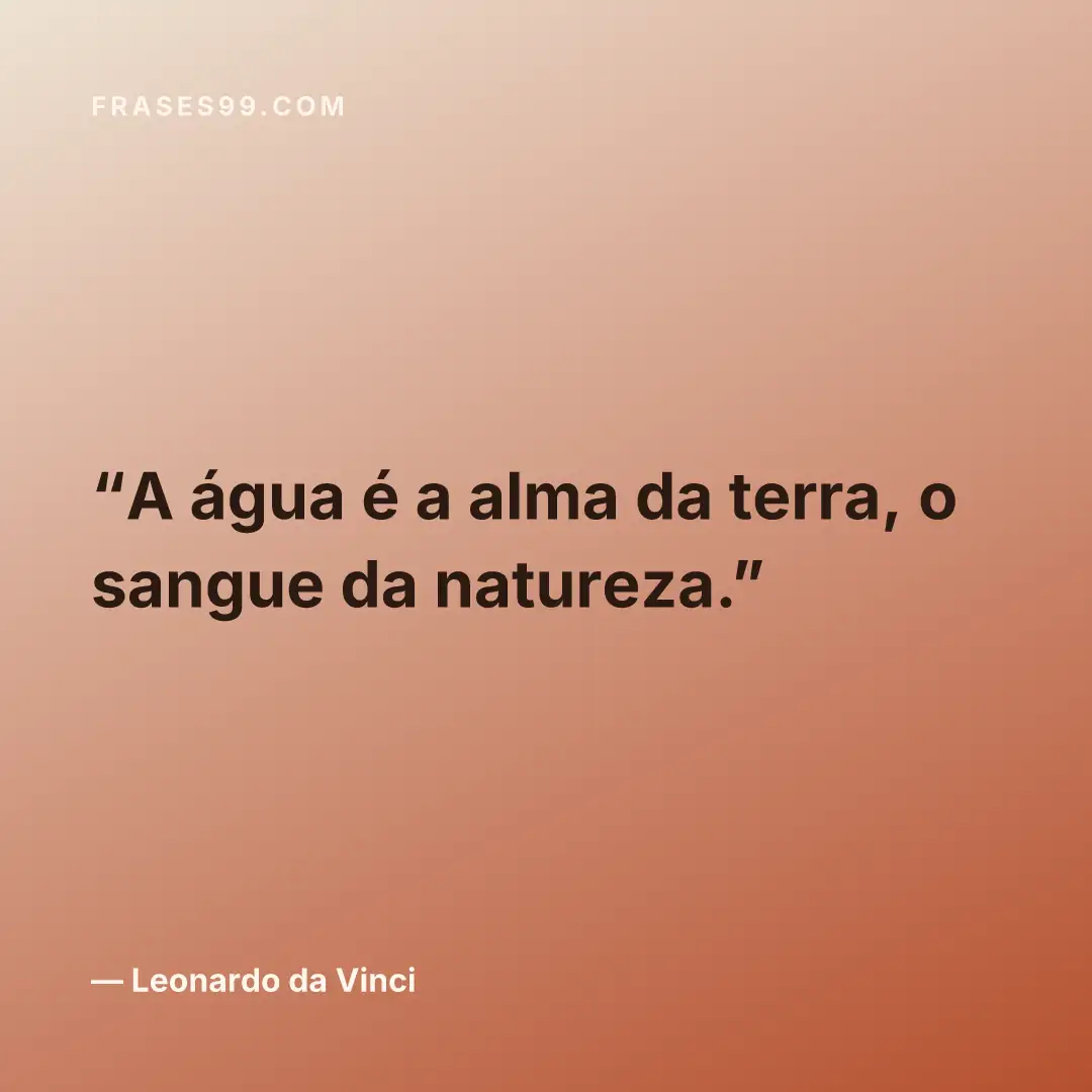 A água é a alma da terra, o sangue da natureza.
