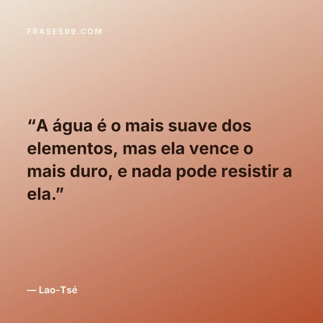 A água é o mais suave dos elementos, mas ela vence o mais duro, e nada pode resistir a ela.