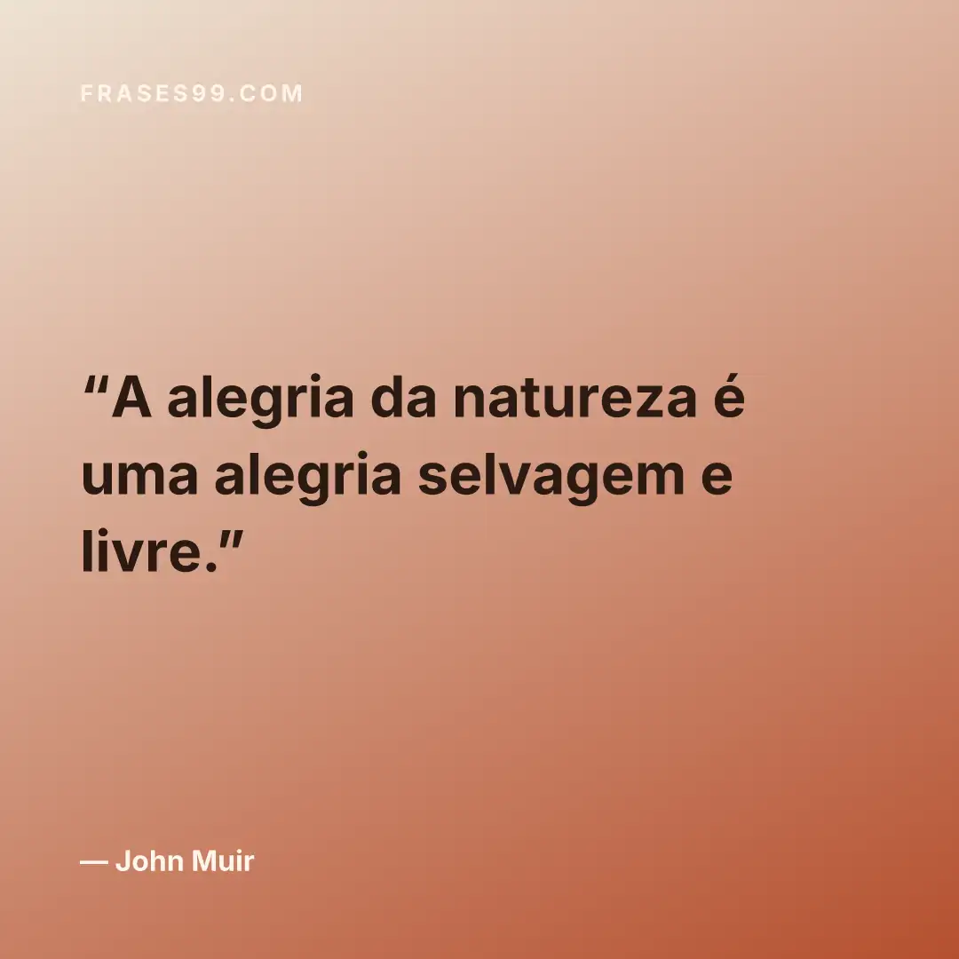 A alegria da natureza é uma alegria selvagem e livre.