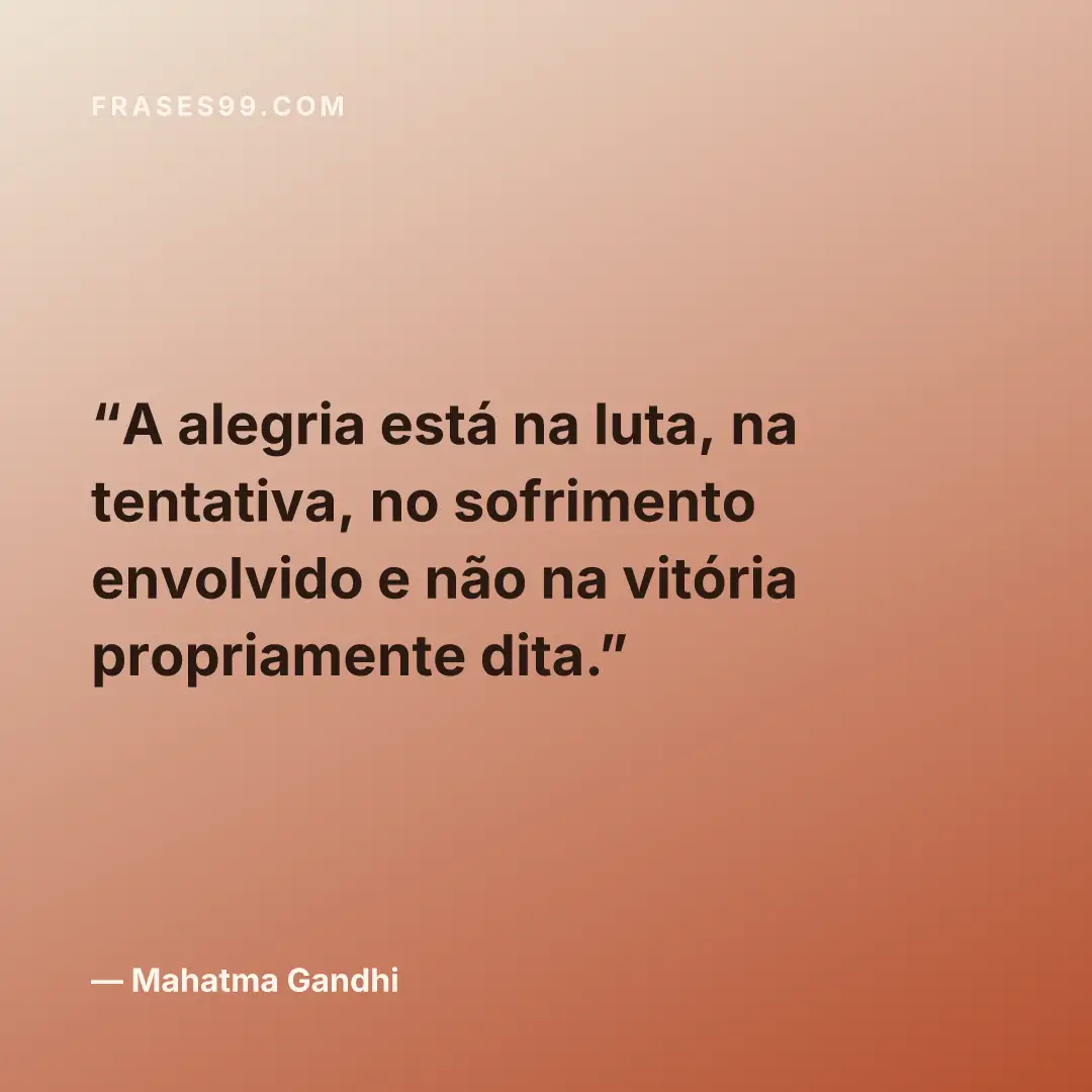 A alegria está na luta, na tentativa, no sofrimento envolvido e não na vitória propriamente dita.