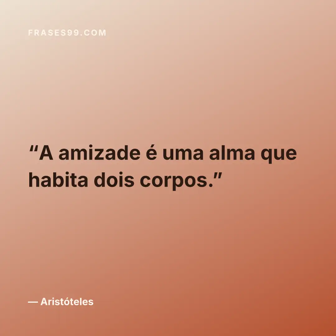 A amizade é uma alma que habita dois corpos.