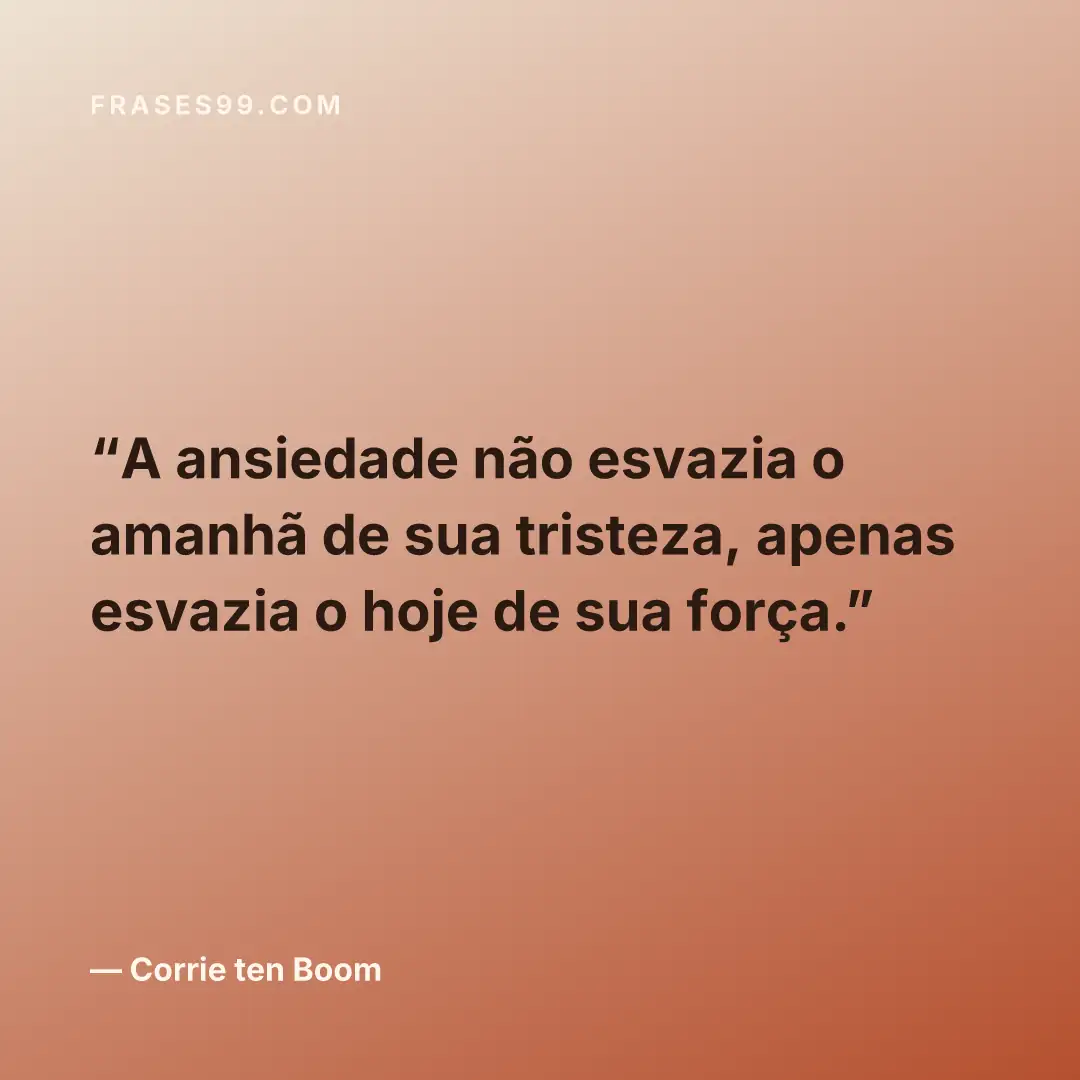 A ansiedade não esvazia o amanhã de sua tristeza, apenas esvazia o hoje de sua força.