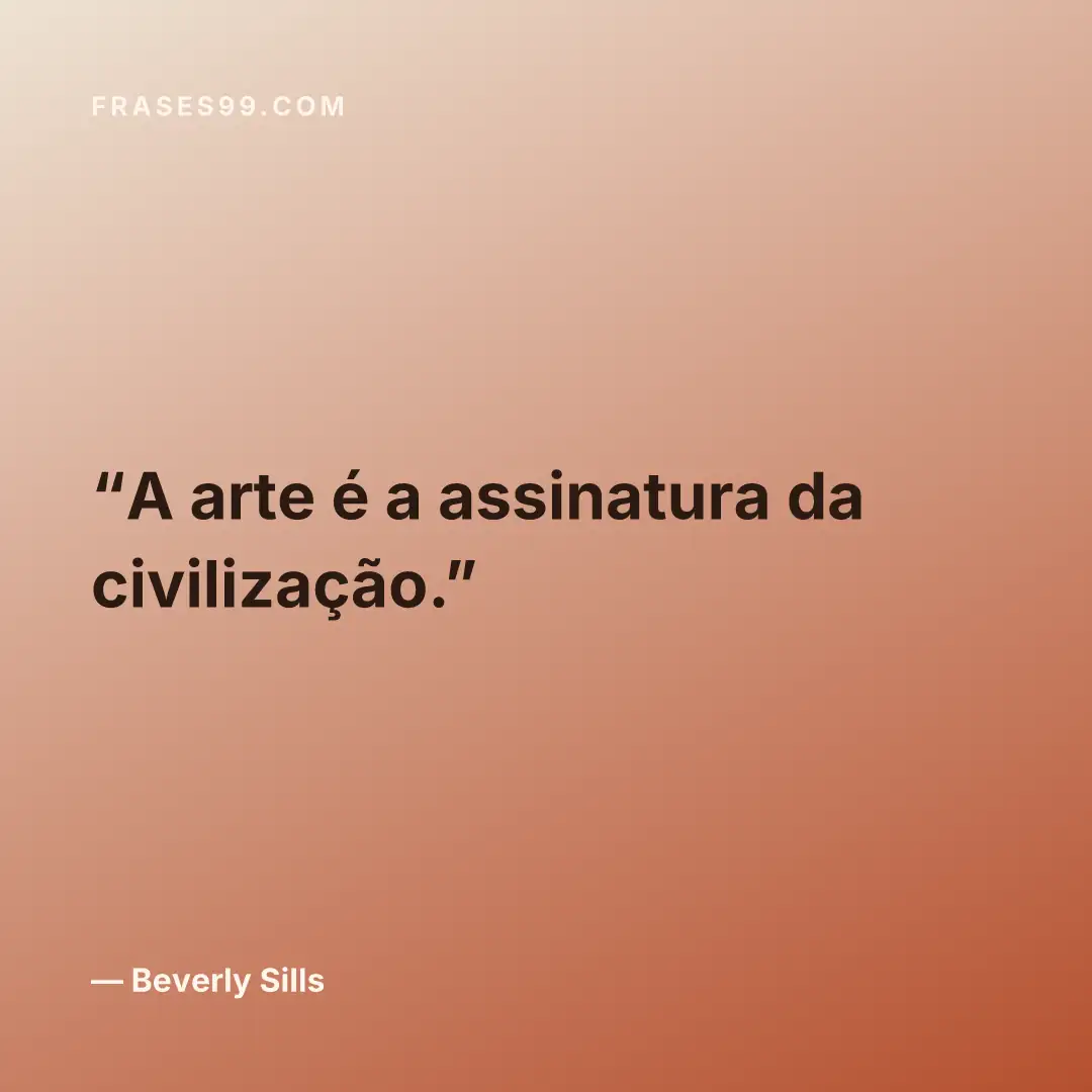 A arte é a assinatura da civilização.