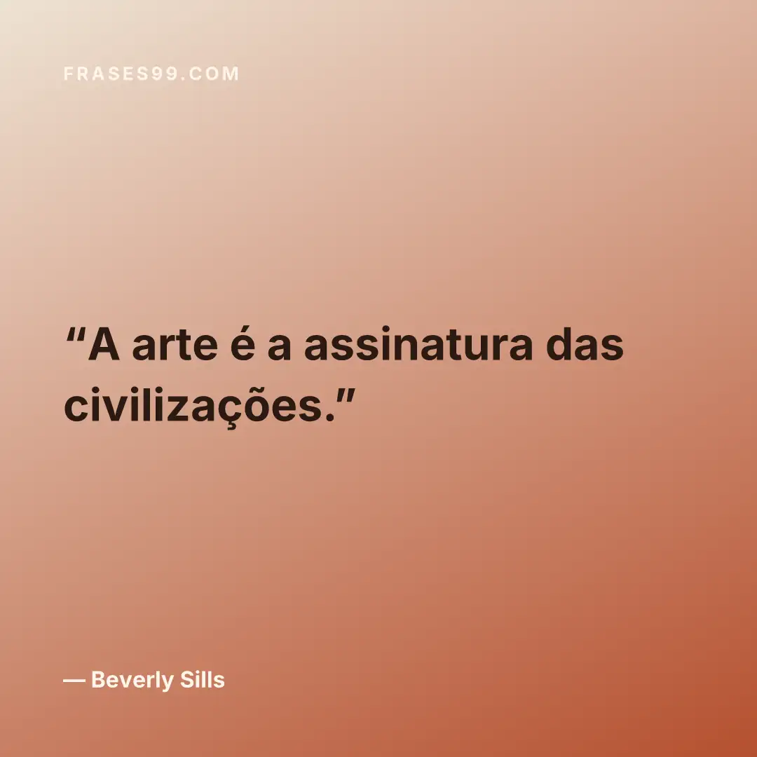 A arte é a assinatura das civilizações.