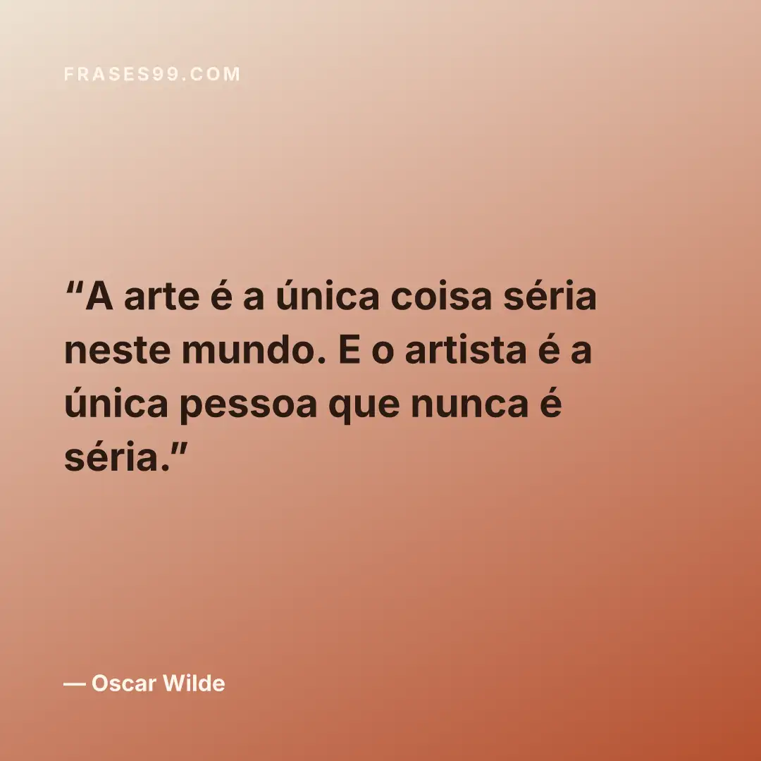 A arte é a única coisa séria neste mundo. E o artista é a única pessoa que nunca é séria.