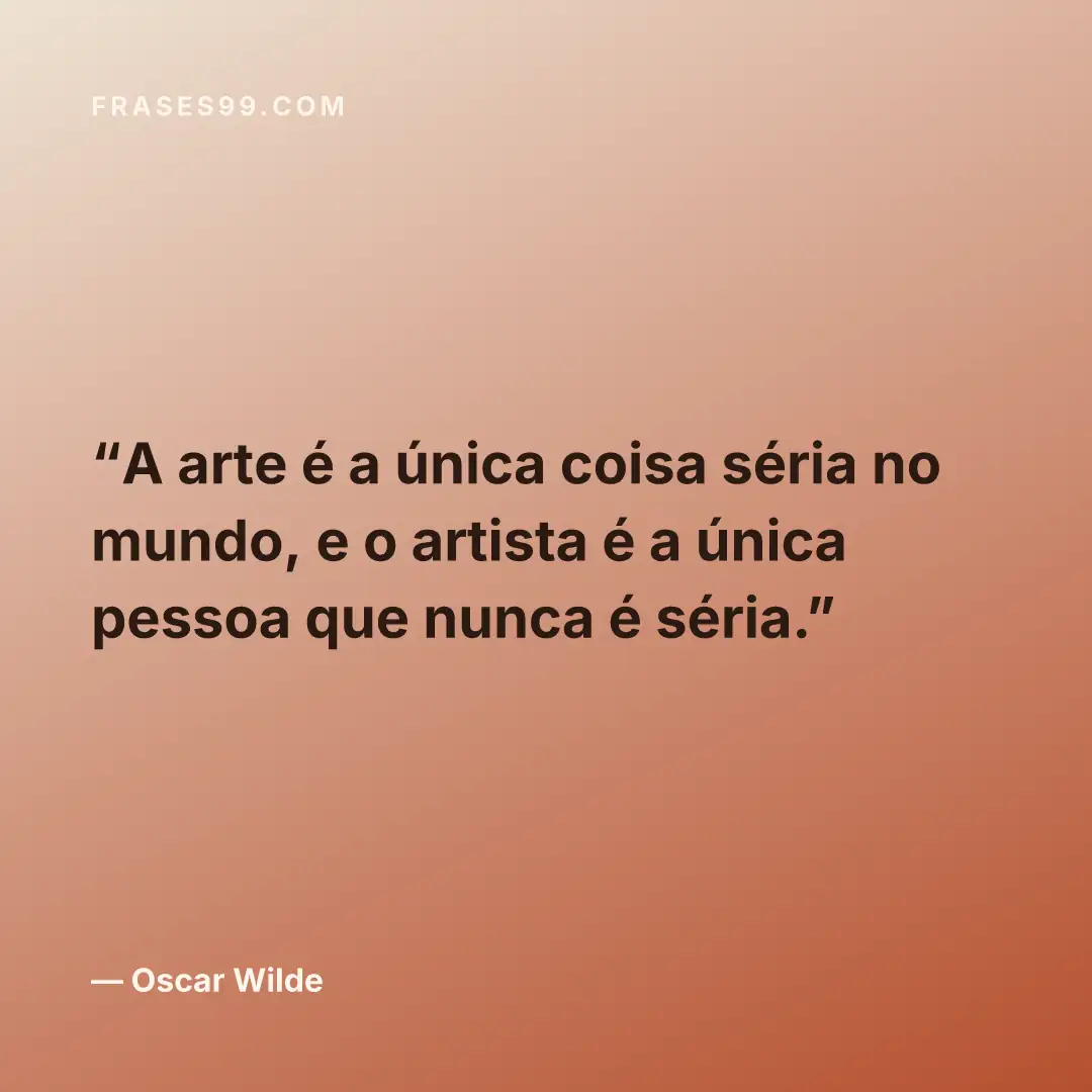 A arte é a única coisa séria no mundo, e o artista é a única pessoa que nunca é séria.