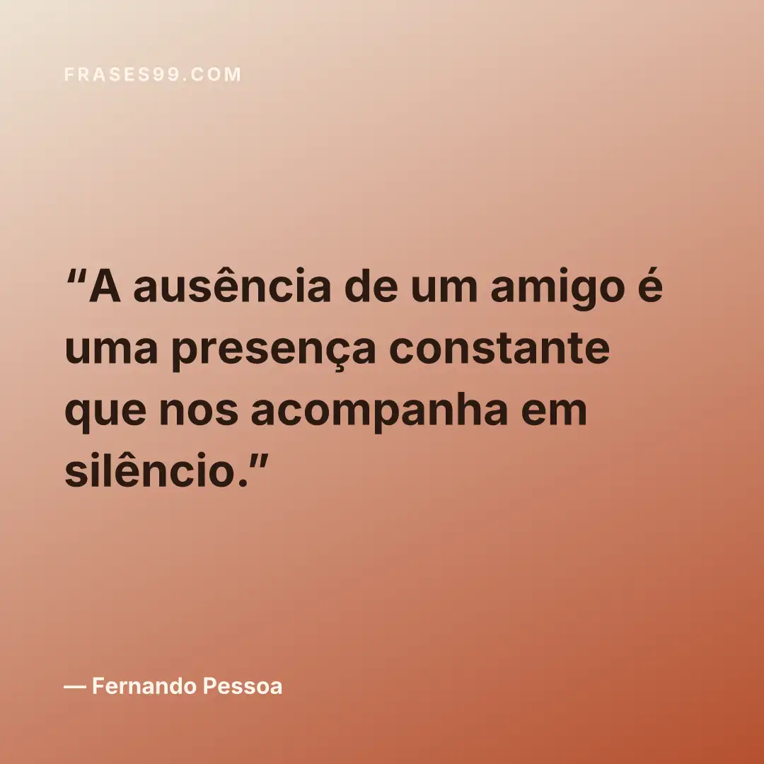 A ausência de um amigo é uma presença constante que nos acompanha em silêncio.