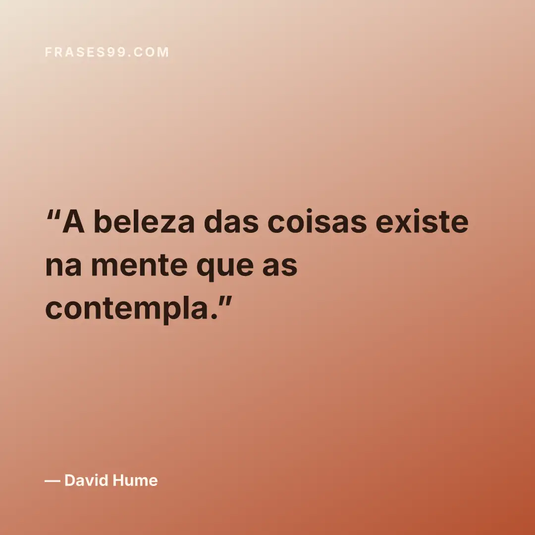 A beleza das coisas existe na mente que as contempla.