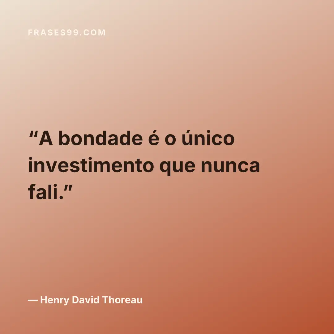 A bondade é o único investimento que nunca fali.