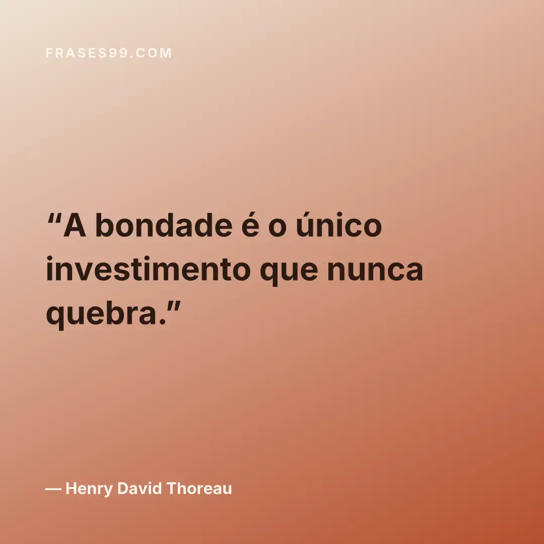 A bondade é o único investimento que nunca quebra.