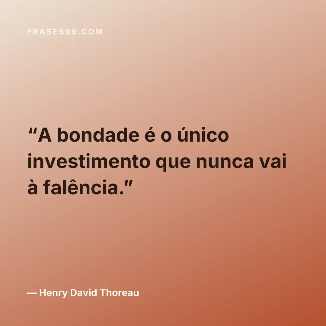 A bondade é o único investimento que nunca vai à falência.