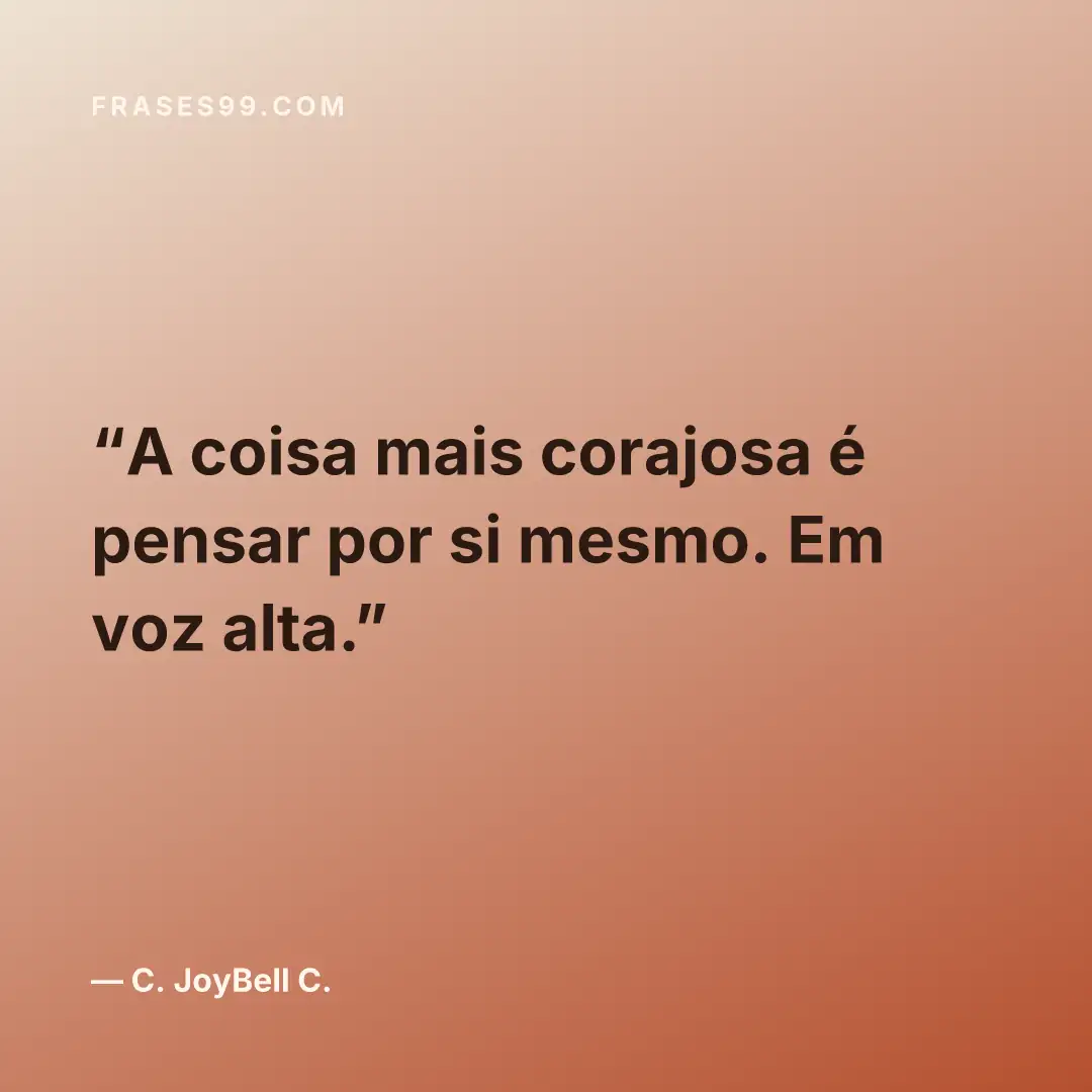 A coisa mais corajosa é pensar por si mesmo. Em voz alta.