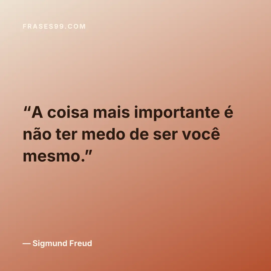 A coisa mais importante é não ter medo de ser você mesmo.
