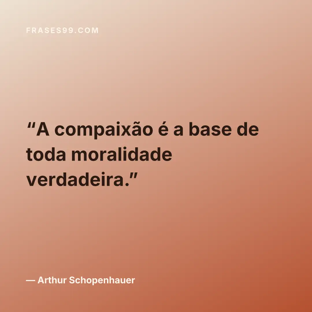 A compaixão é a base de toda moralidade verdadeira.