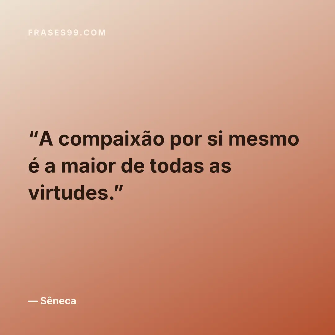A compaixão por si mesmo é a maior de todas as virtudes.