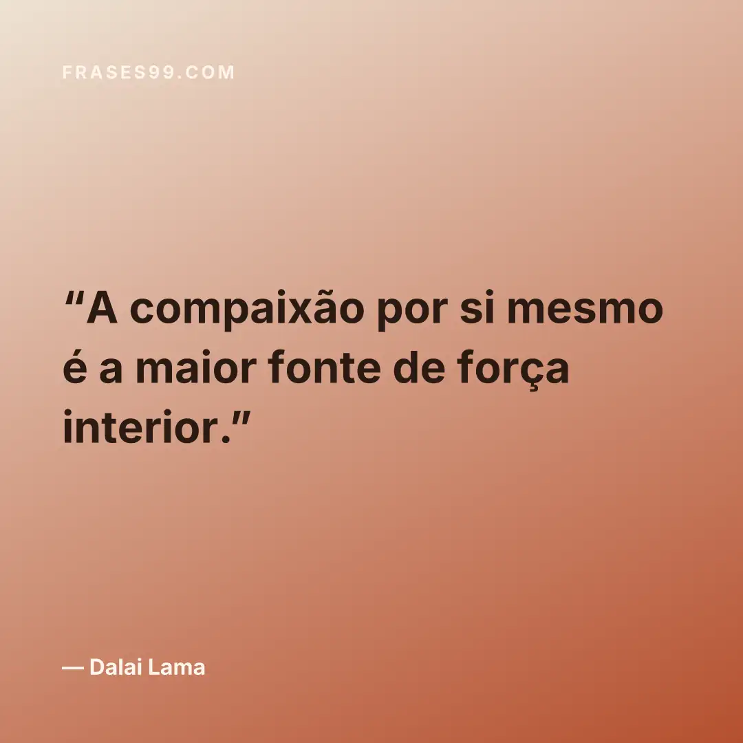 A compaixão por si mesmo é a maior fonte de força interior.