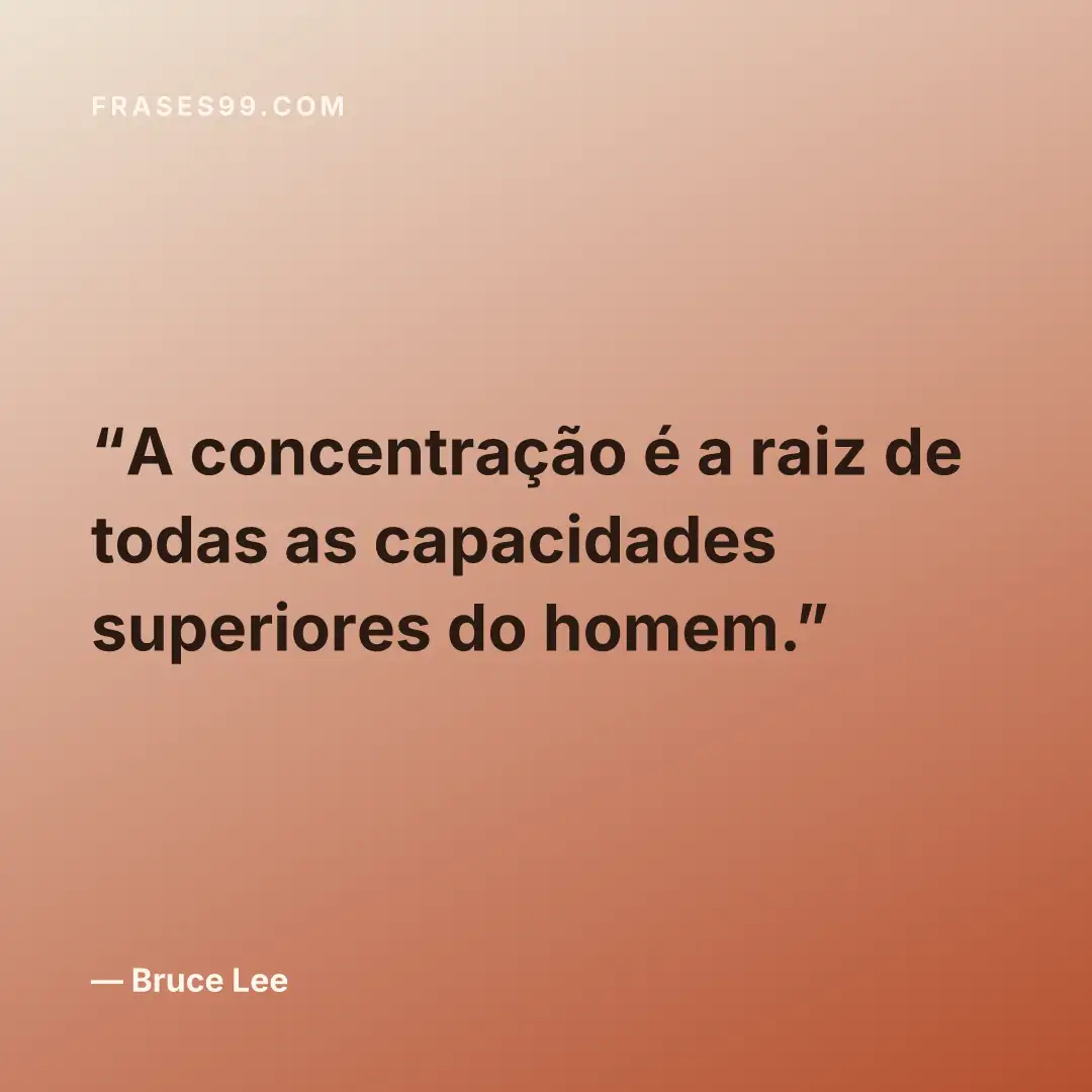 A concentração é a raiz de todas as capacidades superiores do homem.
