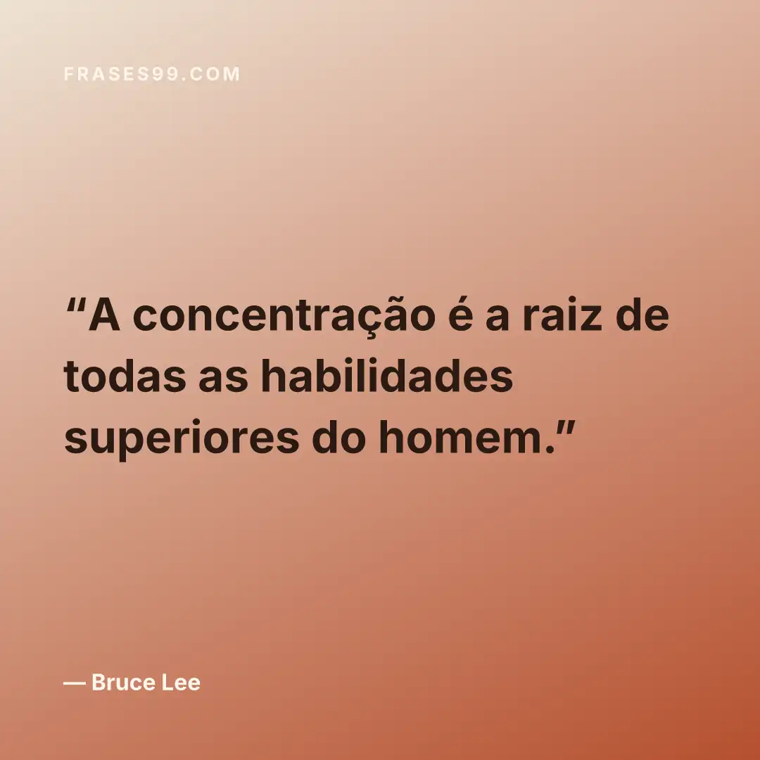 A concentração é a raiz de todas as habilidades superiores do homem.