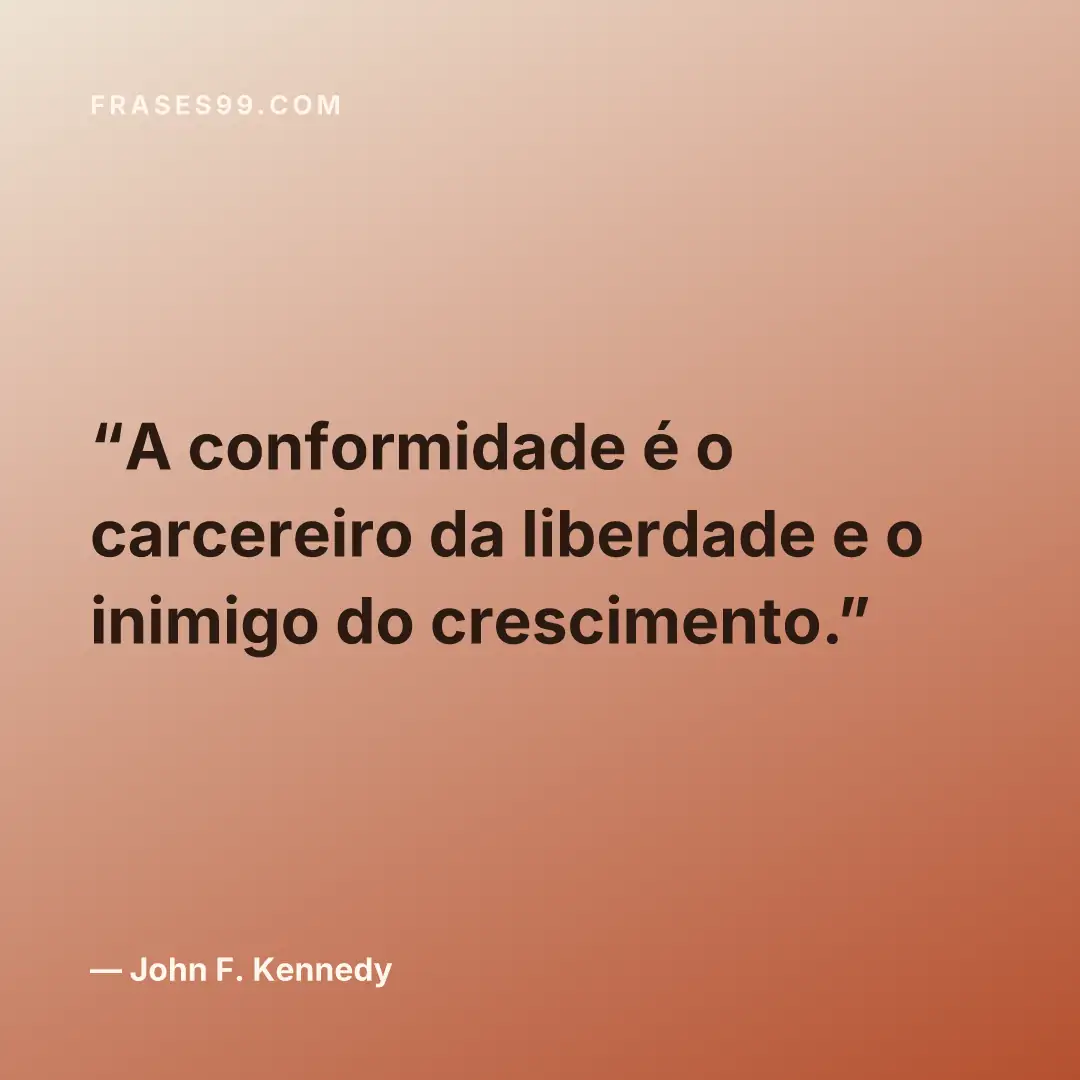 A conformidade é o carcereiro da liberdade e o inimigo do crescimento.
