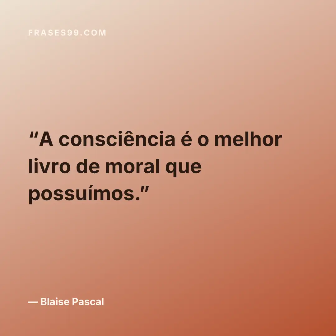 A consciência é o melhor livro de moral que possuímos.