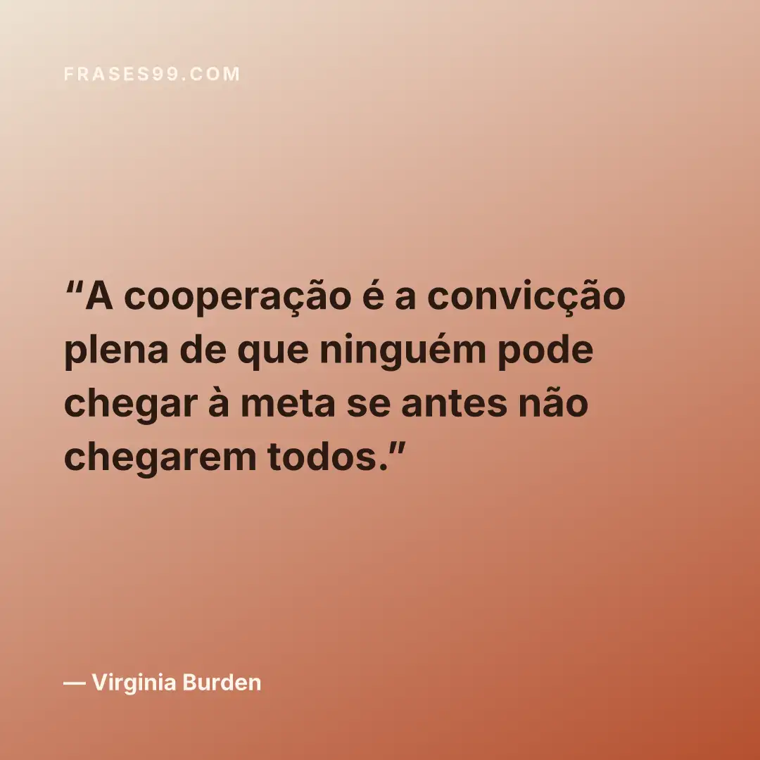 A cooperação é a convicção plena de que ninguém pode chegar à meta se antes não chegarem todos.