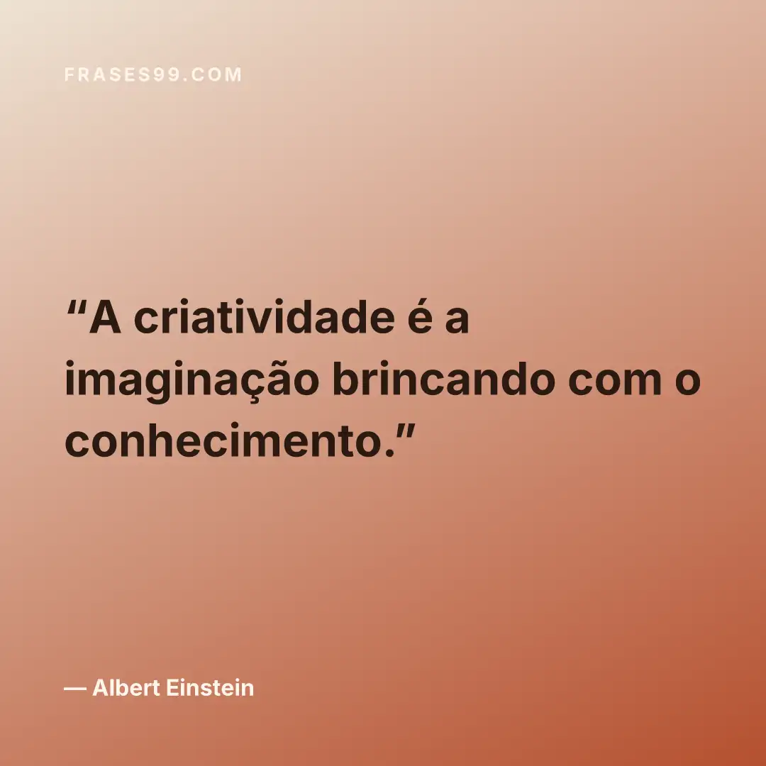 A criatividade é a imaginação brincando com o conhecimento.