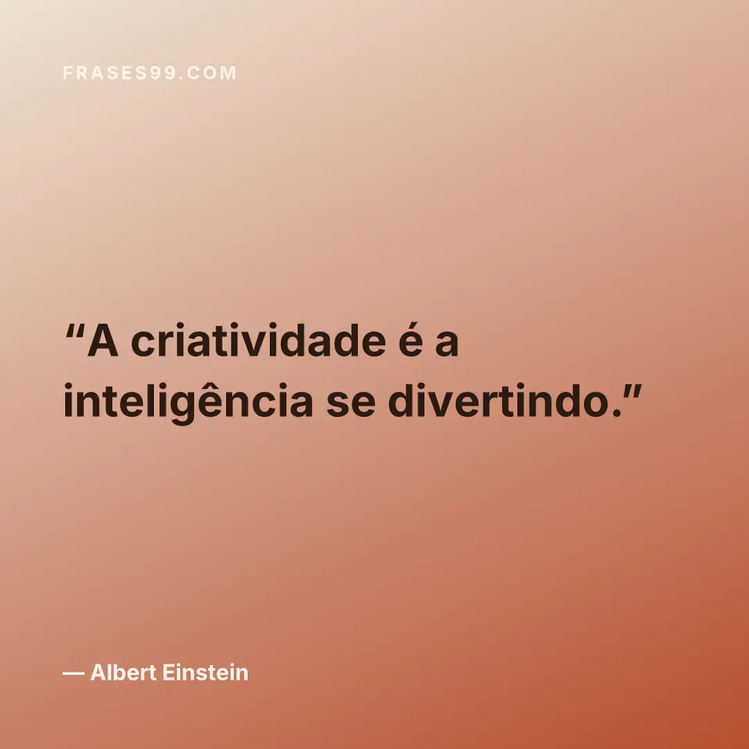 A criatividade é a inteligência se divertindo.