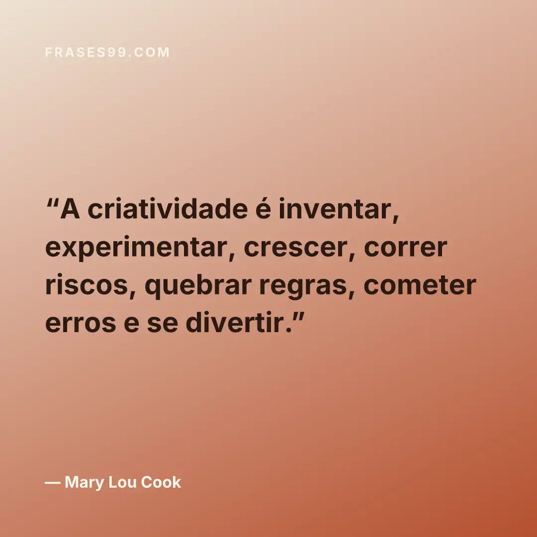 A criatividade é inventar, experimentar, crescer, correr riscos, quebrar regras, cometer erros e se divertir.