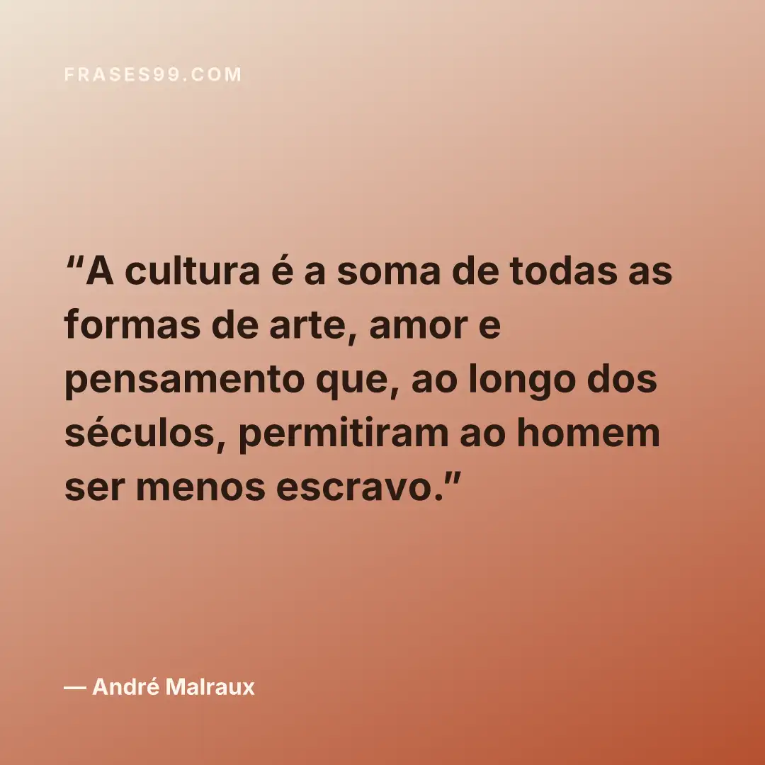 A cultura é a soma de todas as formas de arte, amor e pensamento que, ao longo dos séculos, permitiram ao homem ser menos escravo.