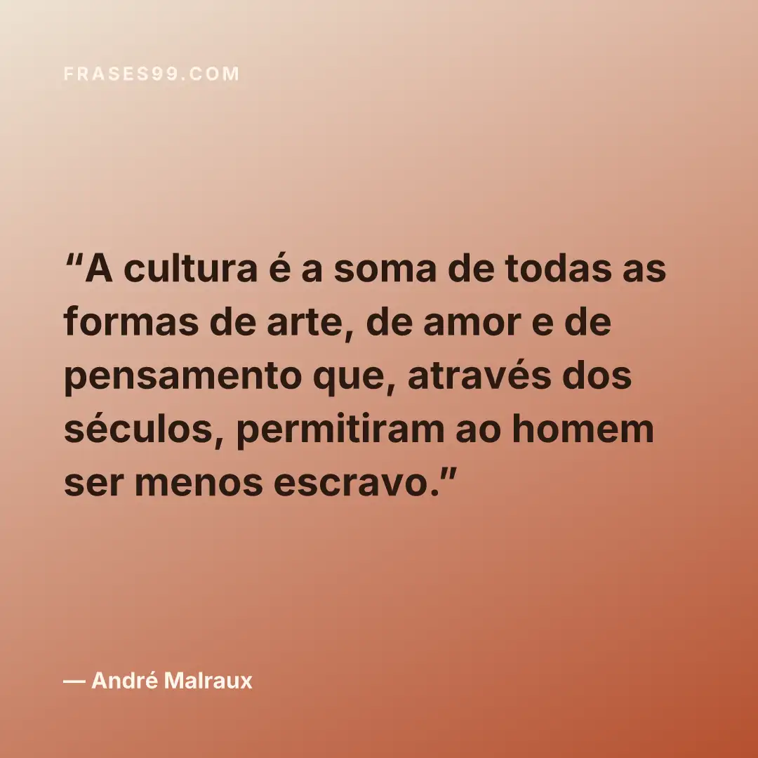 A cultura é a soma de todas as formas de arte, de amor e de pensamento que, através dos séculos, permitiram ao homem ser menos escravo.
