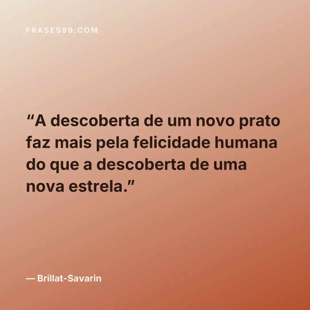 A descoberta de um novo prato faz mais pela felicidade humana do que a descoberta de uma nova estrela.