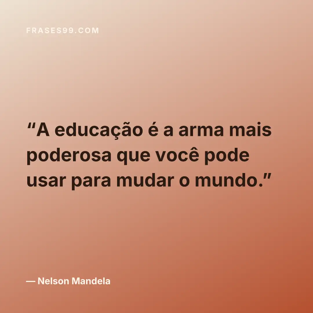 A educação é a arma mais poderosa que você pode usar para mudar o mundo.