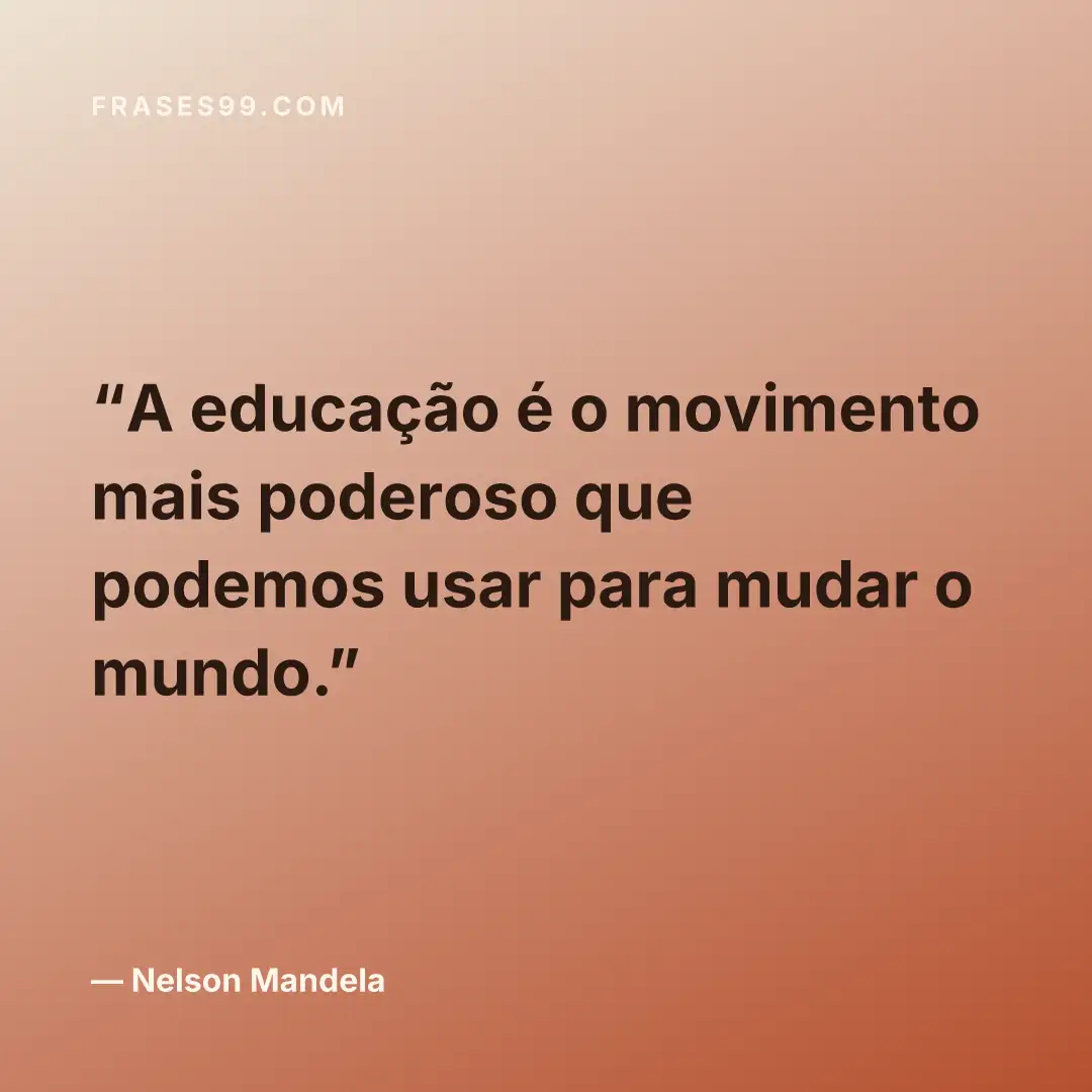 A educação é o movimento mais poderoso que podemos usar para mudar o mundo.