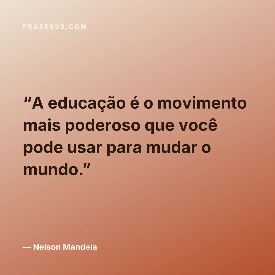 A educação é o movimento mais poderoso que você pode usar para mudar o mundo.