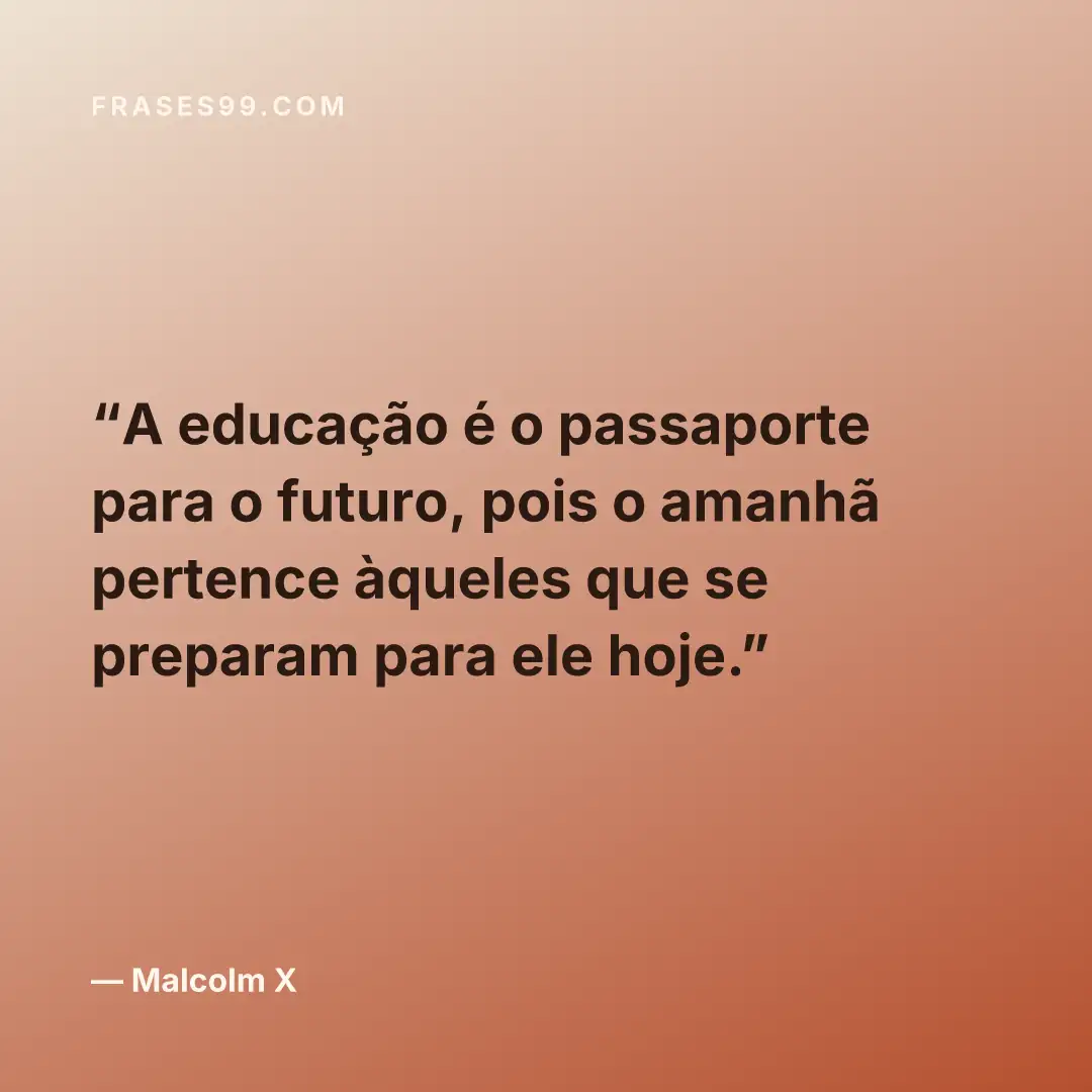 A educação é o passaporte para o futuro, pois o amanhã pertence àqueles que se preparam para ele hoje.
