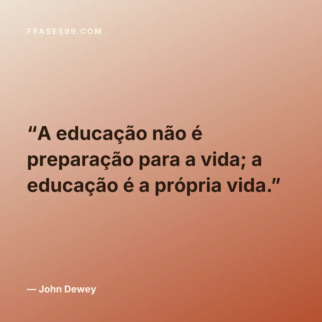 A educação não é preparação para a vida; a educação é a própria vida.