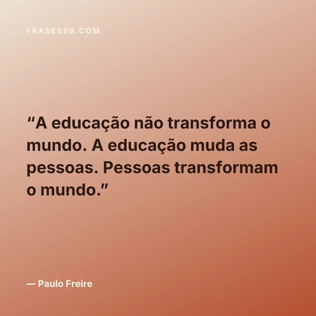 A educação não transforma o mundo. A educação muda as pessoas. Pessoas transformam o mundo.