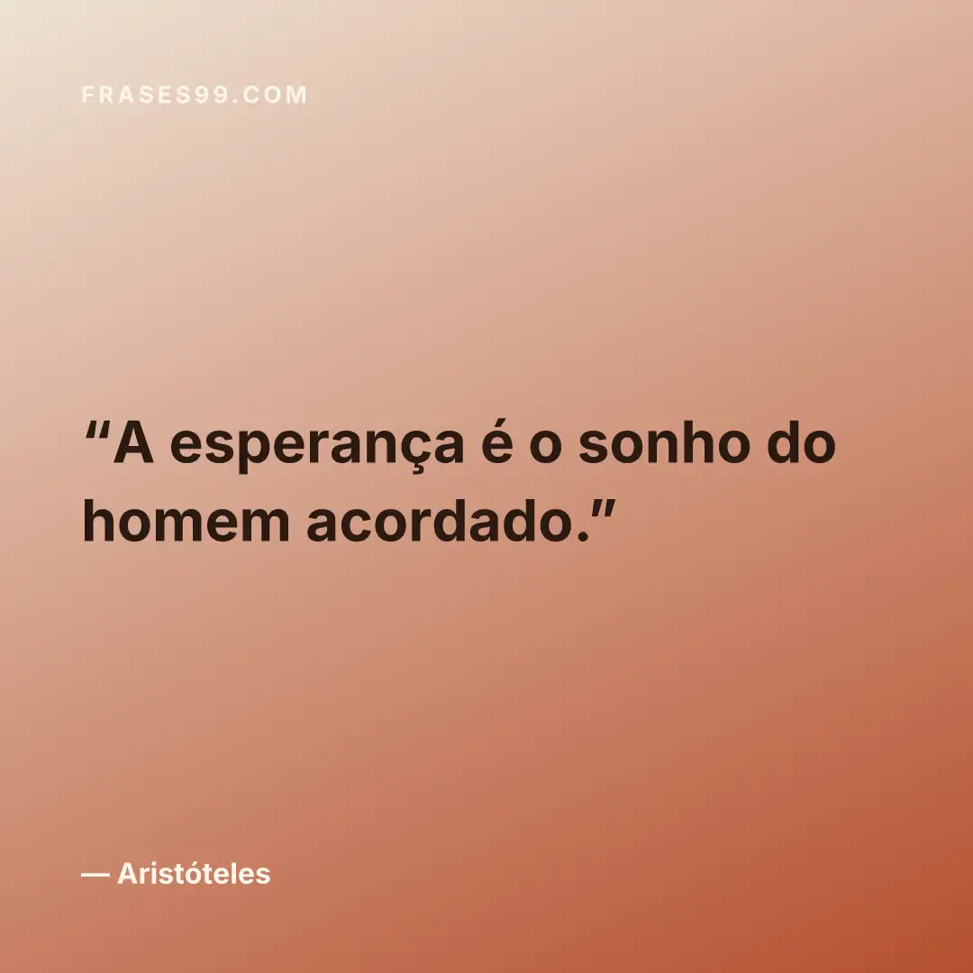A esperança é o sonho do homem acordado.