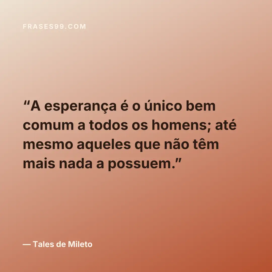 A esperança é o único bem comum a todos os homens; até mesmo aqueles que não têm mais nada a possuem.