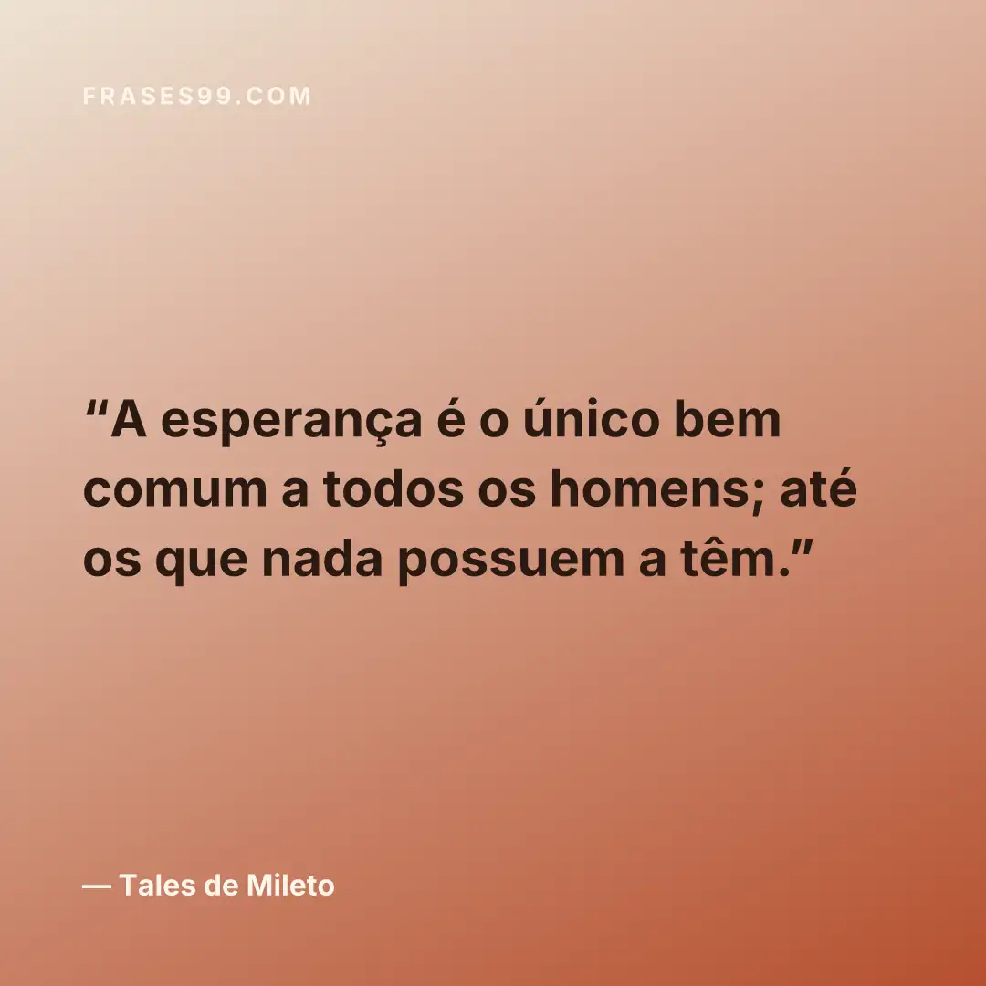 A esperança é o único bem comum a todos os homens; até os que nada possuem a têm.