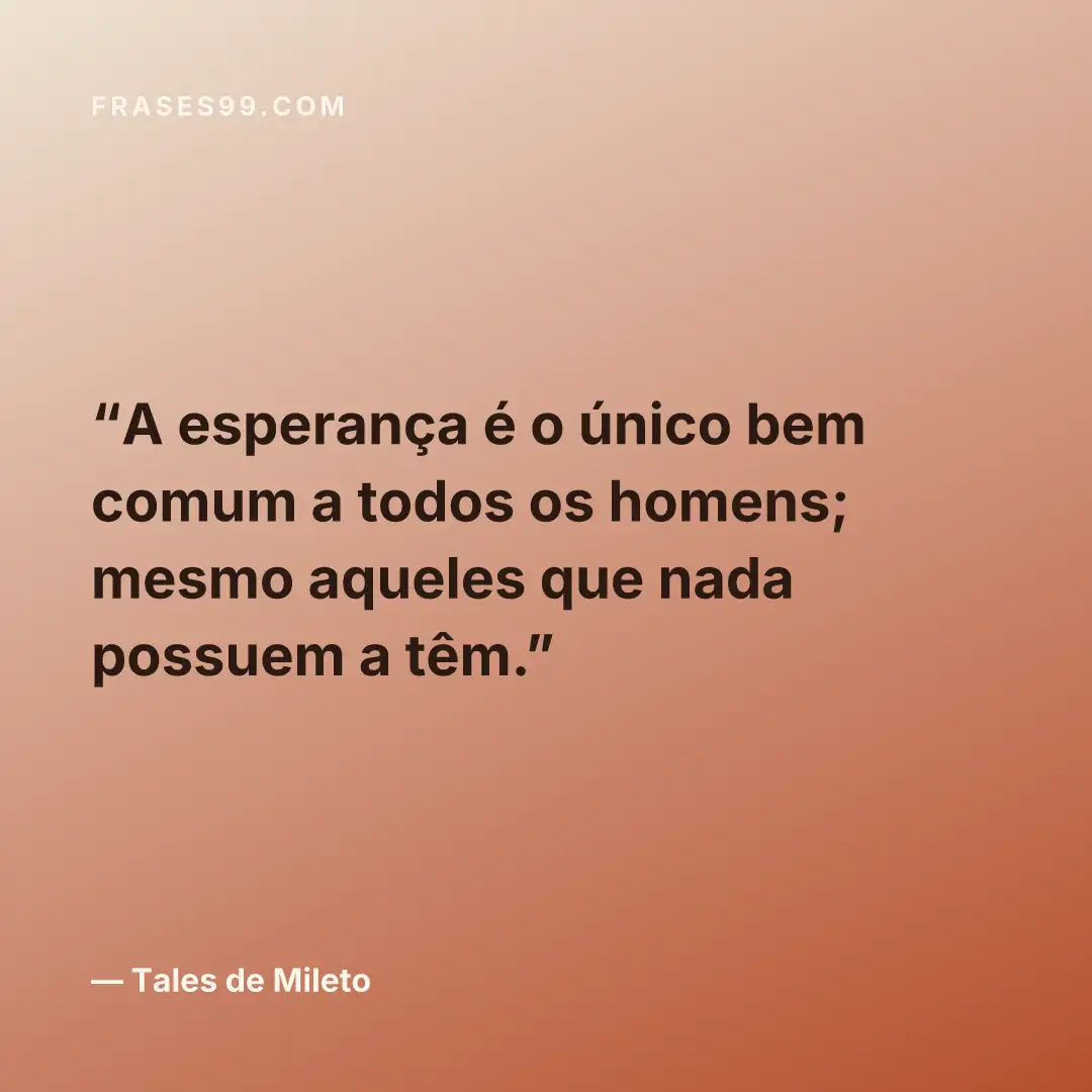 A esperança é o único bem comum a todos os homens; mesmo aqueles que nada possuem a têm.