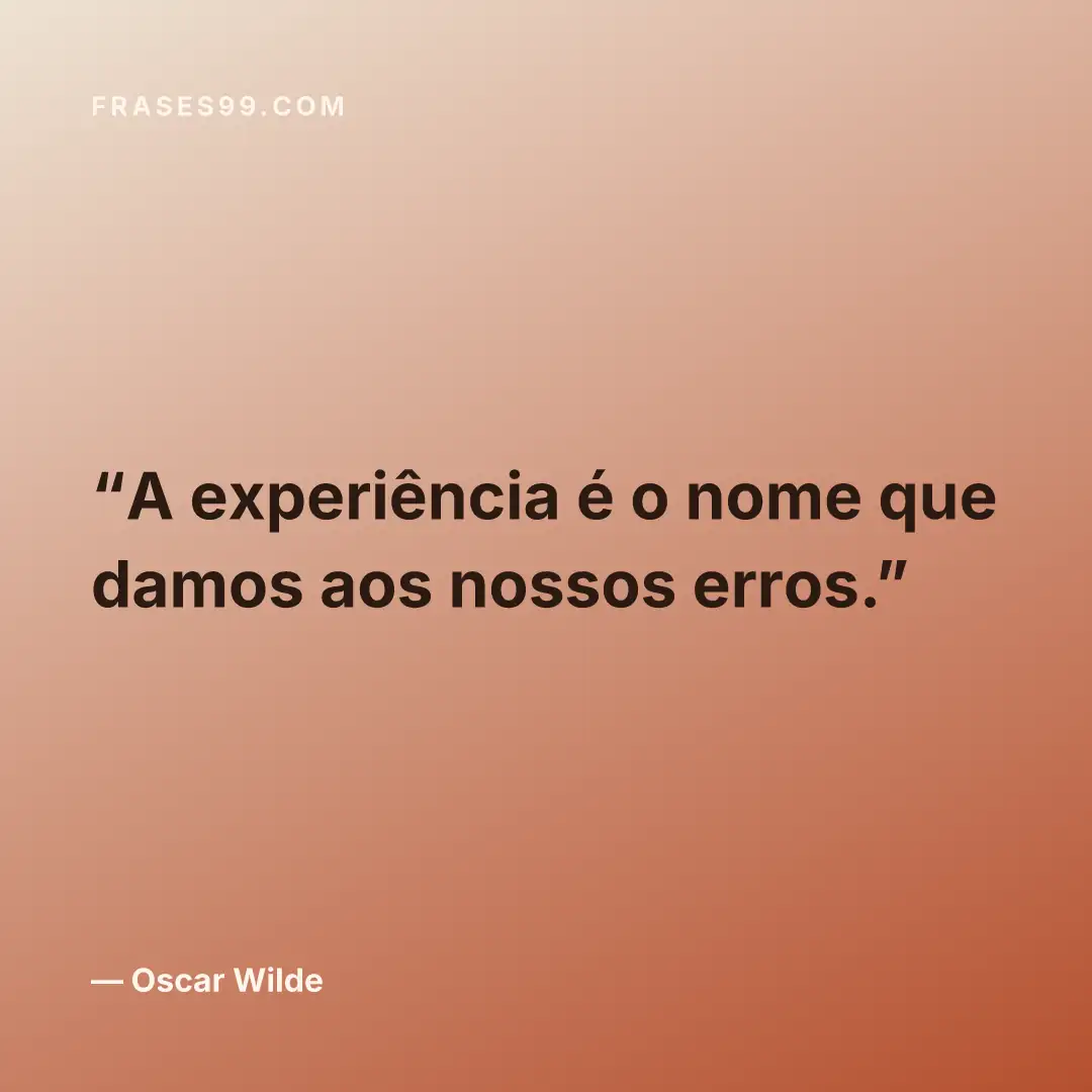 A experiência é o nome que damos aos nossos erros.