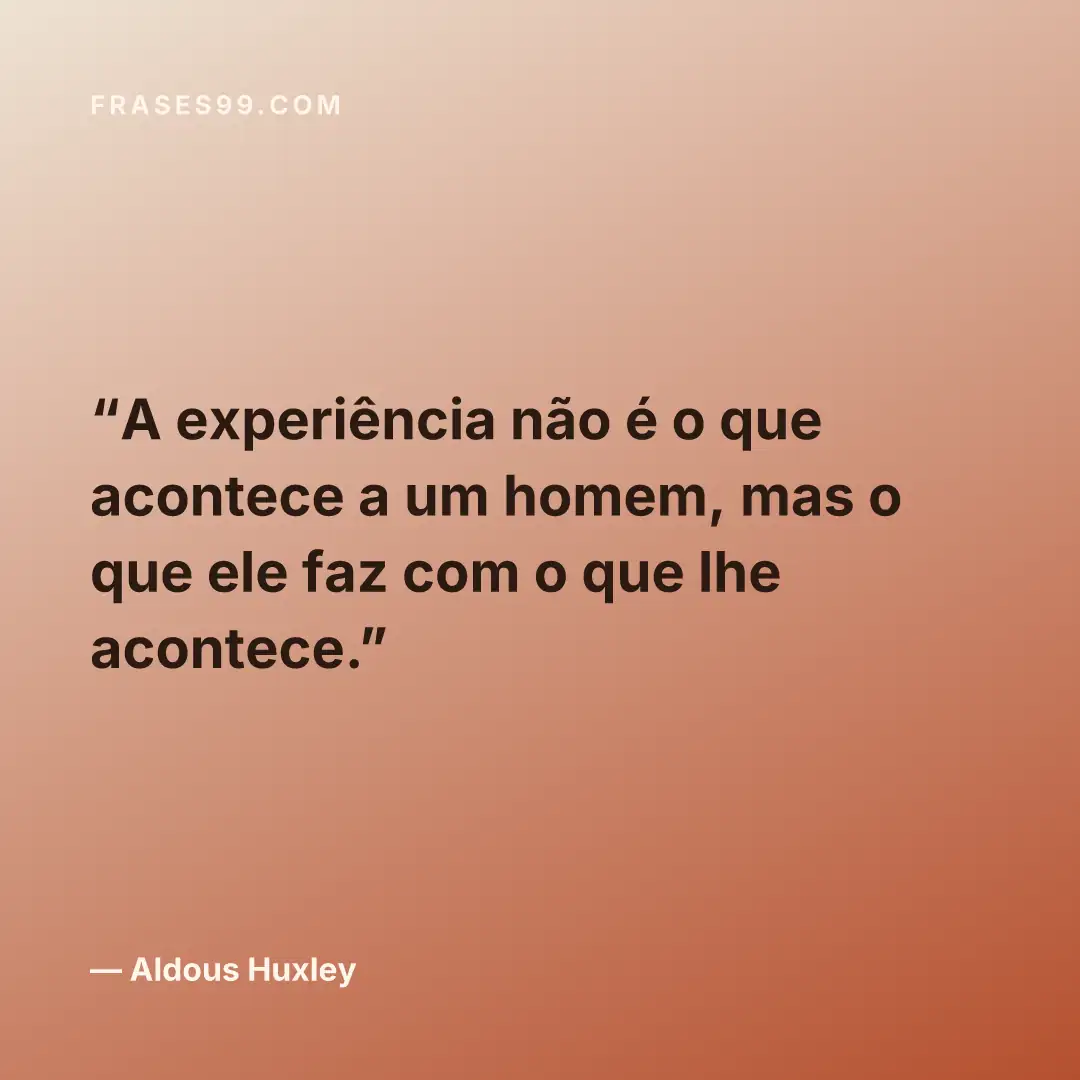 A experiência não é o que acontece a um homem, mas o que ele faz com o que lhe acontece.