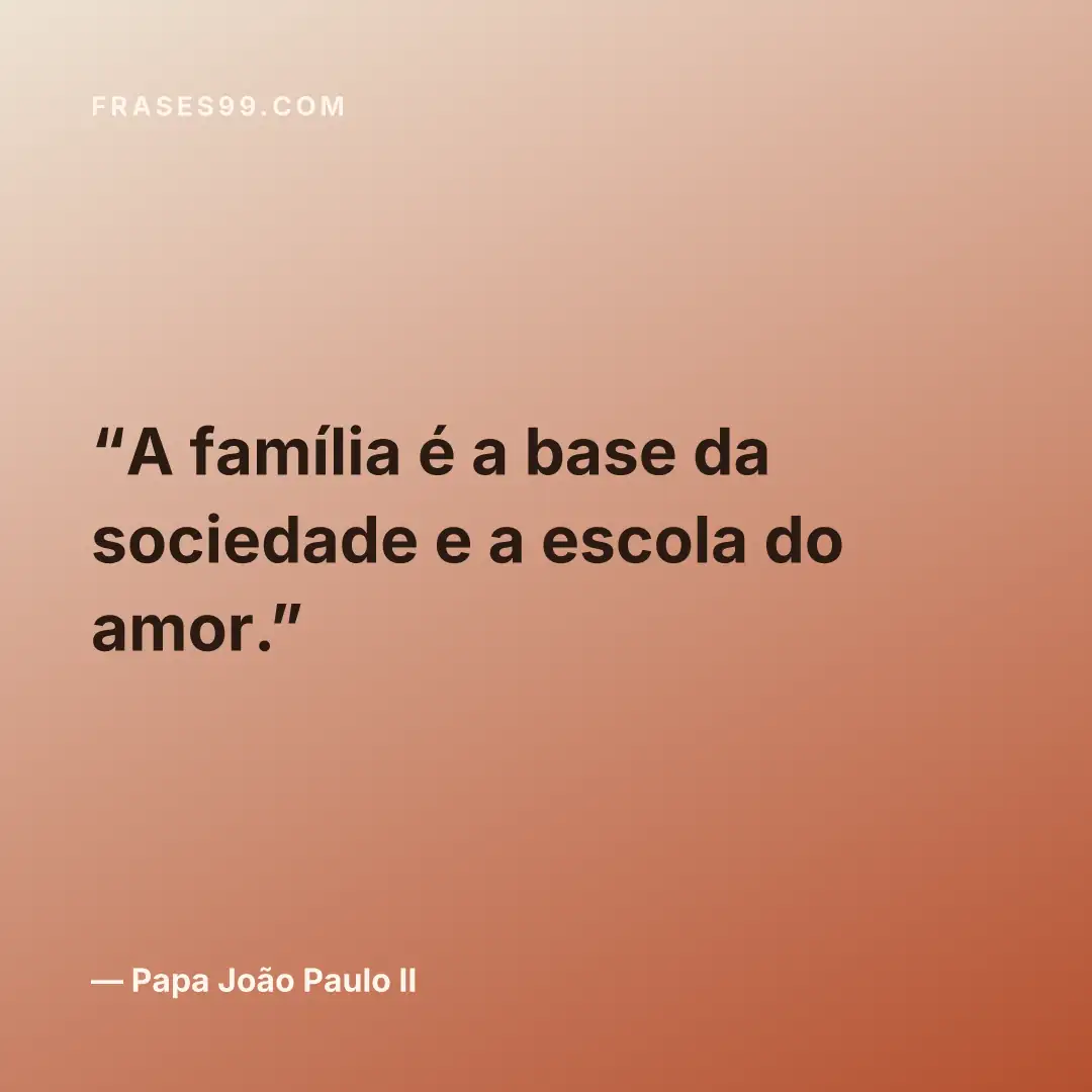 A família é a base da sociedade e a escola do amor.