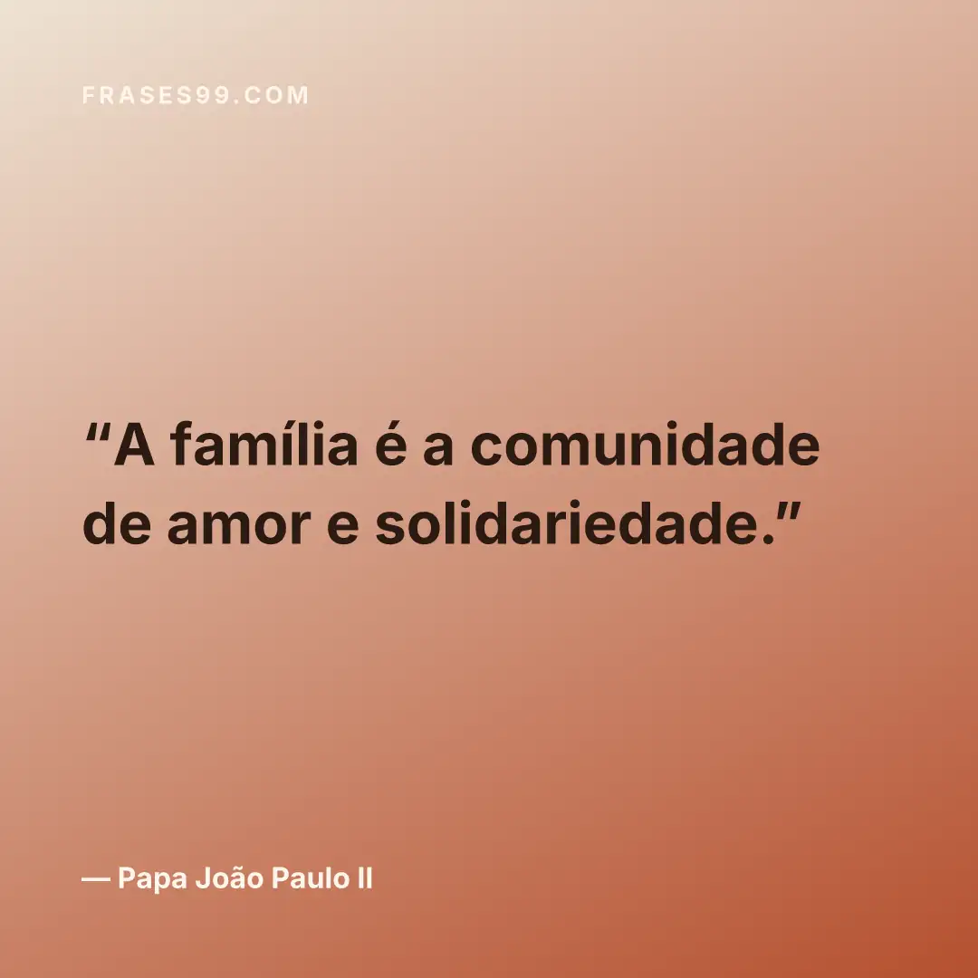 A família é a comunidade de amor e solidariedade.