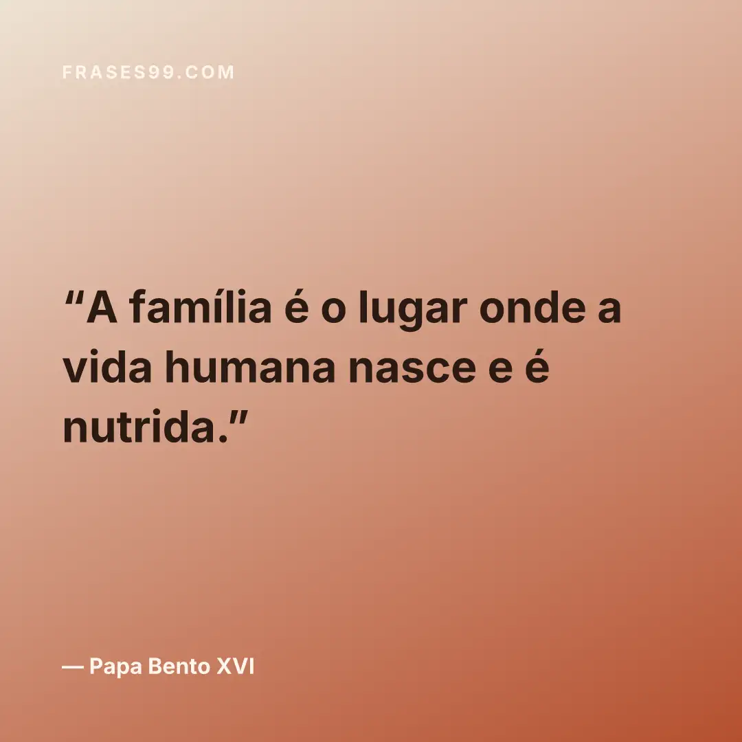 A família é o lugar onde a vida humana nasce e é nutrida.