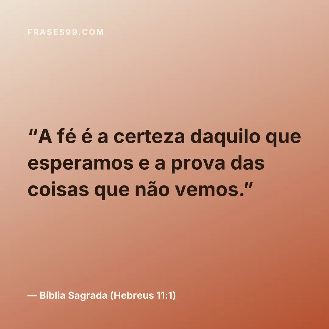 A fé é a certeza daquilo que esperamos e a prova das coisas que não vemos.